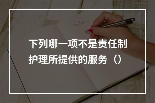 下列哪一项不是责任制护理所提供的服务（）