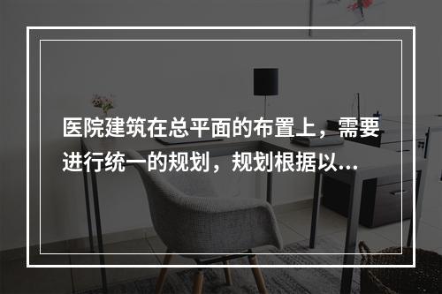 医院建筑在总平面的布置上，需要进行统一的规划，规划根据以下哪