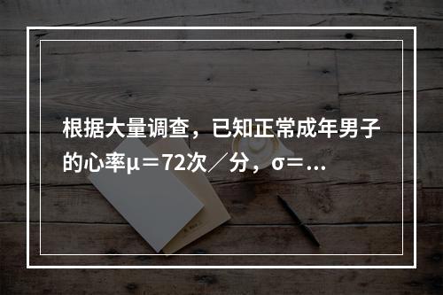 根据大量调查，已知正常成年男子的心率μ＝72次／分，σ＝5次