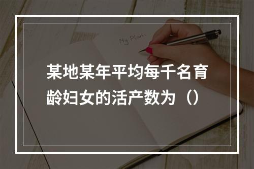 某地某年平均每千名育龄妇女的活产数为（）