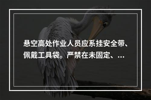 悬空高处作业人员应系挂安全带、佩戴工具袋。严禁在未固定、无