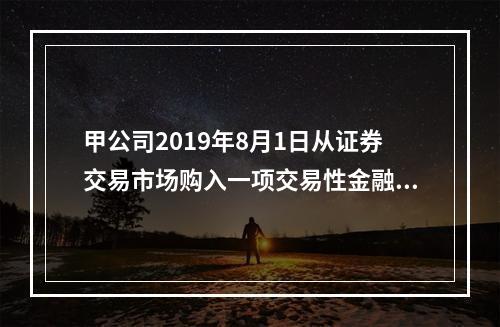 甲公司2019年8月1日从证券交易市场购入一项交易性金融资产