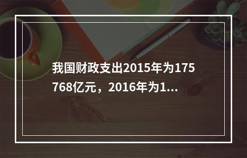 我国财政支出2015年为175768亿元，2016年为187