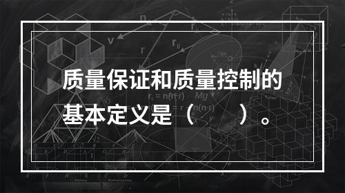 质量保证和质量控制的基本定义是（　　）。