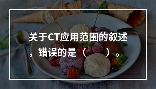 关于CT应用范围的叙述，错误的是（　　）。