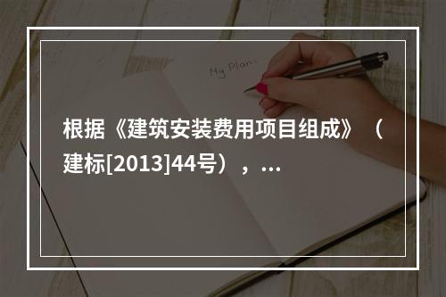 根据《建筑安装费用项目组成》（建标[2013]44号），施工