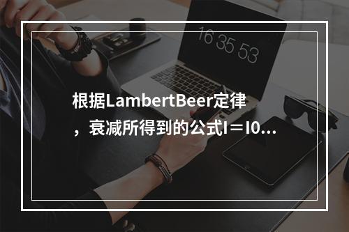 根据LambertBeer定律，衰减所得到的公式I＝I0e-