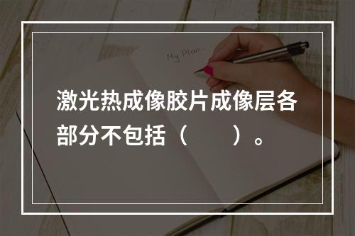 激光热成像胶片成像层各部分不包括（　　）。