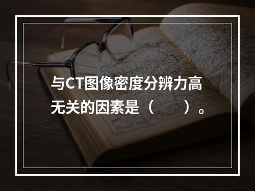 与CT图像密度分辨力高无关的因素是（　　）。