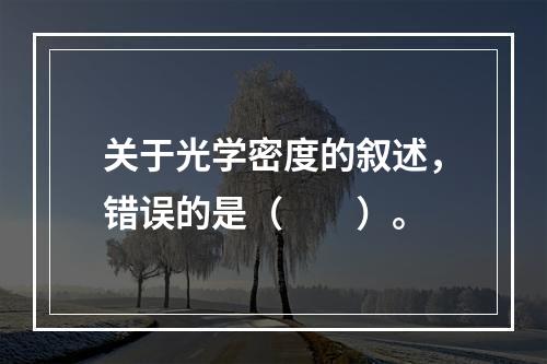 关于光学密度的叙述，错误的是（　　）。