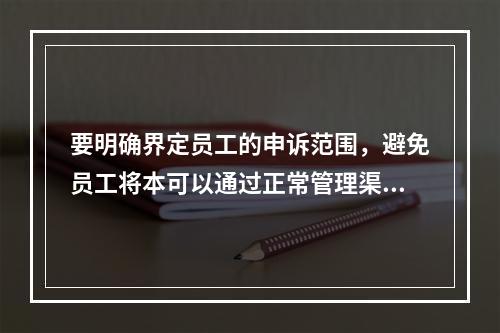 要明确界定员工的申诉范围，避免员工将本可以通过正常管理渠道解