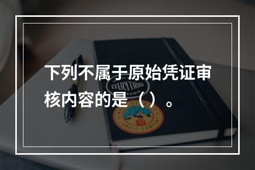 下列不属于原始凭证审核内容的是（ ）。