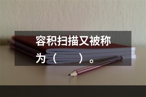 容积扫描又被称为（　　）。