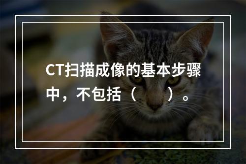 CT扫描成像的基本步骤中，不包括（　　）。