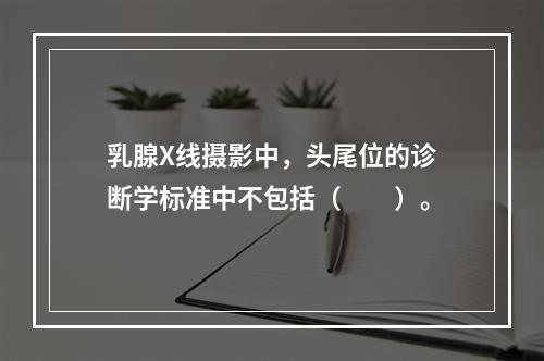 乳腺X线摄影中，头尾位的诊断学标准中不包括（　　）。