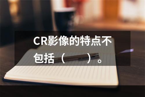 CR影像的特点不包括（　　）。