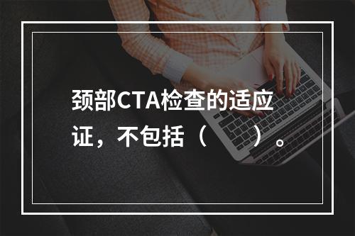 颈部CTA检查的适应证，不包括（　　）。