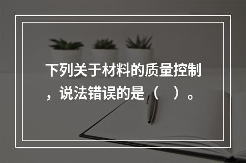 下列关于材料的质量控制，说法错误的是（　）。