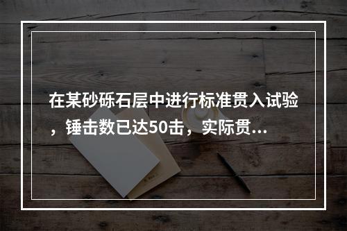 在某砂砾石层中进行标准贯入试验，锤击数已达50击，实际贯入