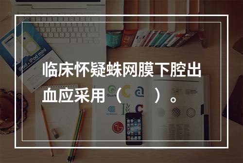 临床怀疑蛛网膜下腔出血应采用（　　）。