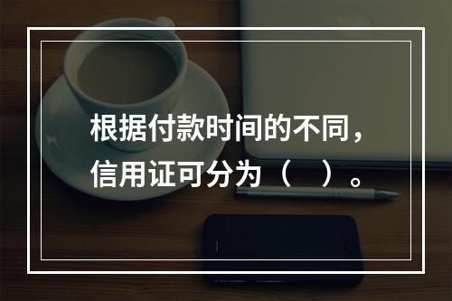 根据付款时间的不同，信用证可分为（　）。