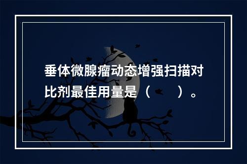 垂体微腺瘤动态增强扫描对比剂最佳用量是（　　）。