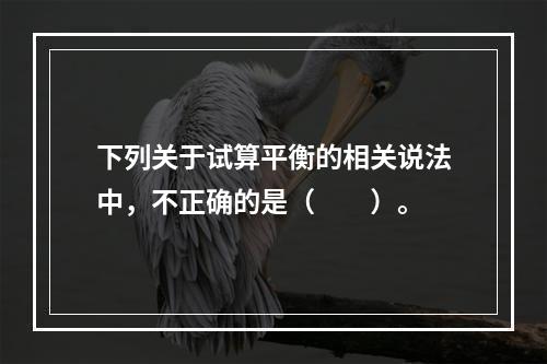 下列关于试算平衡的相关说法中，不正确的是（　　）。