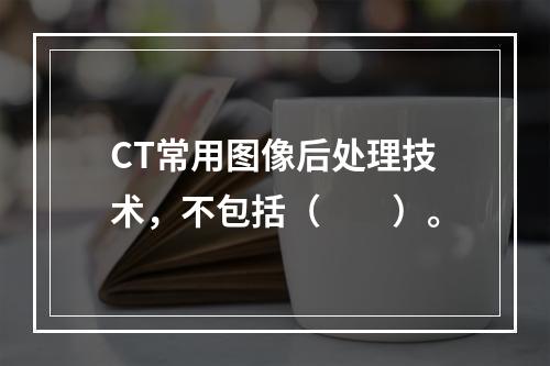 CT常用图像后处理技术，不包括（　　）。