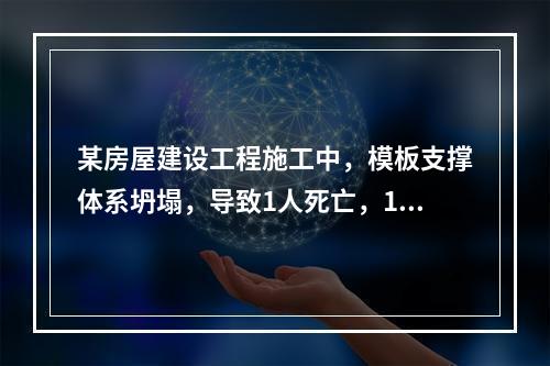 某房屋建设工程施工中，模板支撑体系坍塌，导致1人死亡，11人