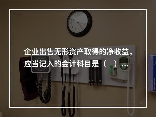 企业出售无形资产取得的净收益，应当记入的会计科目是（　）。