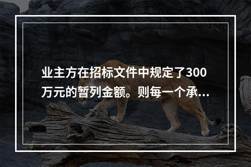 业主方在招标文件中规定了300万元的暂列金额。则每一个承包商