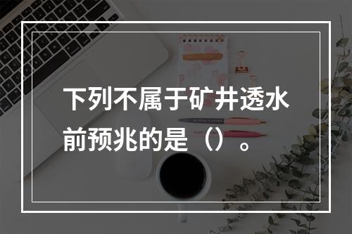 下列不属于矿井透水前预兆的是（）。