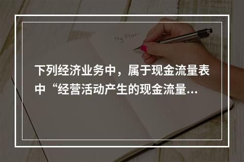 下列经济业务中，属于现金流量表中“经营活动产生的现金流量”项