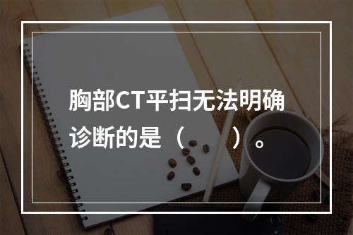 胸部CT平扫无法明确诊断的是（　　）。