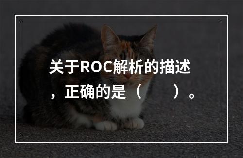 关于ROC解析的描述，正确的是（　　）。