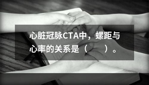 心脏冠脉CTA中，螺距与心率的关系是（　　）。