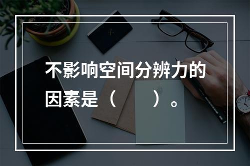 不影响空间分辨力的因素是（　　）。