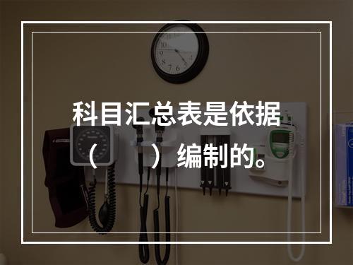 科目汇总表是依据（　　）编制的。