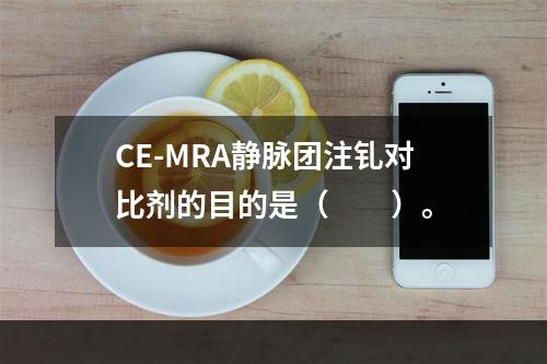 CE-MRA静脉团注钆对比剂的目的是（　　）。