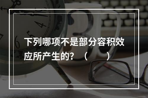 下列哪项不是部分容积效应所产生的？（　　）