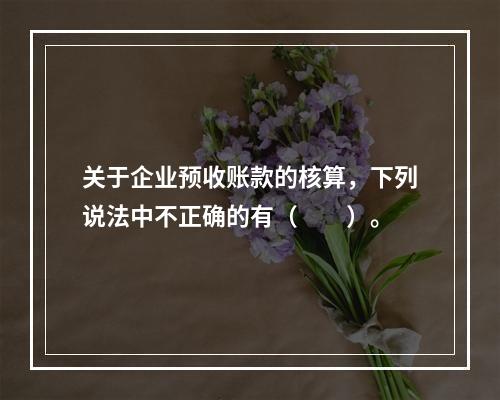 关于企业预收账款的核算，下列说法中不正确的有（　　）。