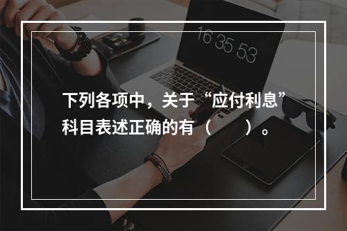 下列各项中，关于“应付利息”科目表述正确的有（　　）。