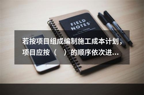 若按项目组成编制施工成本计划，项目应按（　）的顺序依次进行分