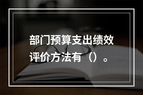 部门预算支出绩效评价方法有（）。