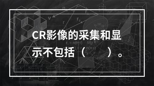 CR影像的采集和显示不包括（　　）。