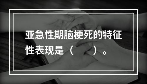 亚急性期脑梗死的特征性表现是（　　）。