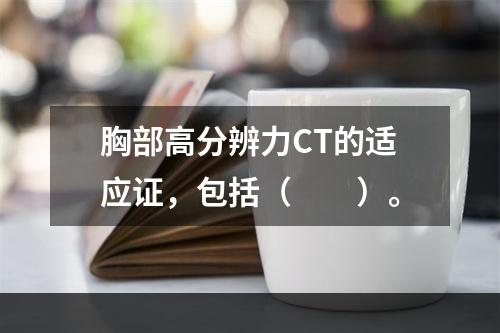 胸部高分辨力CT的适应证，包括（　　）。