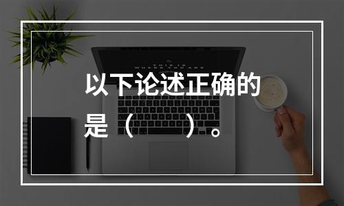 以下论述正确的是（　　）。