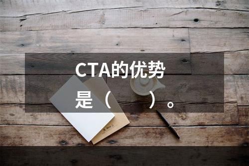 CTA的优势是（　　）。