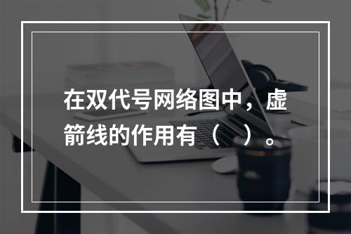 在双代号网络图中，虚箭线的作用有（　）。